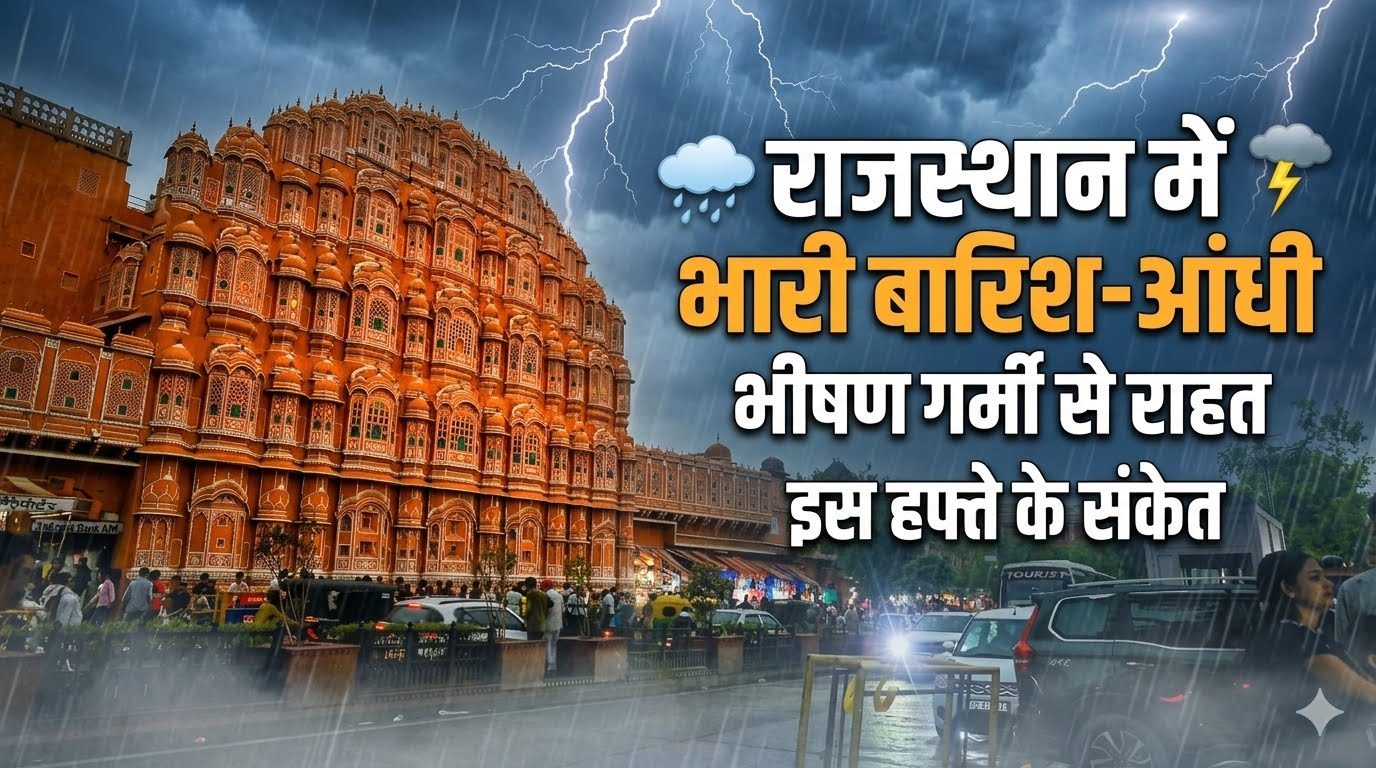 राजस्थान में इस हफ्ते भारी बारिश‑आंधी के संकेत, भीषण गर्मी से राहत मिलेगी