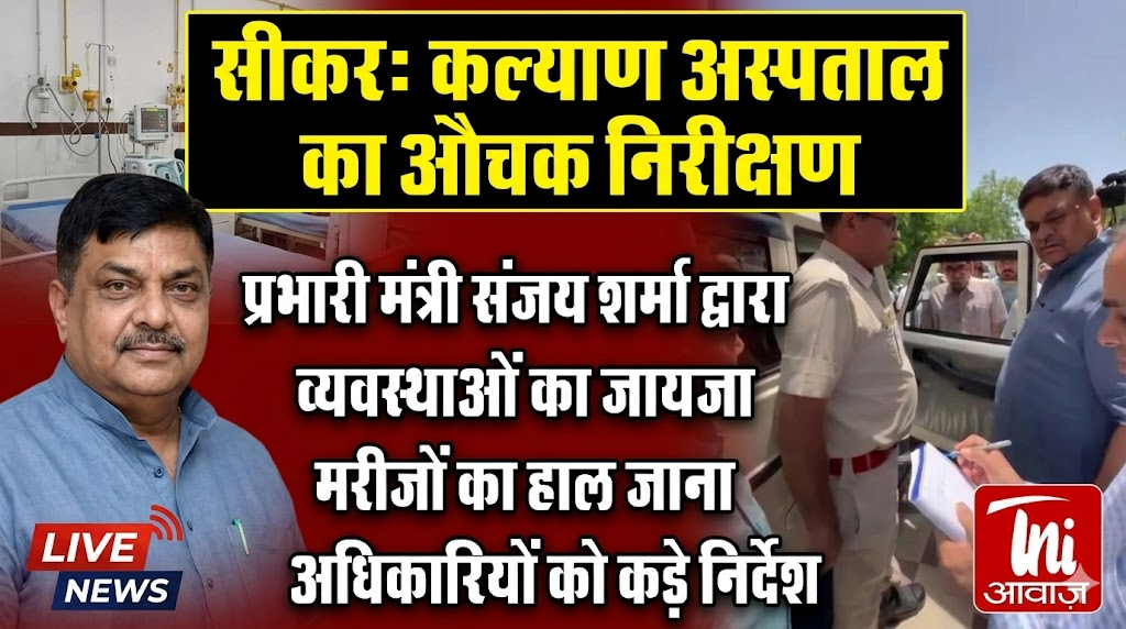 सीकर कल्याण अस्पताल का प्रभारी मंत्री संजय शर्मा द्वारा औचक निरीक्षण