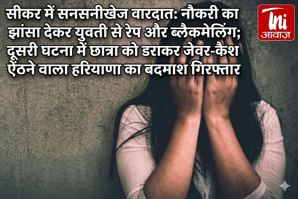 सीकर में सनसनीखेज वारदात: नौकरी का झांसा देकर युवती से रेप और ब्लैकमेलिंग; दूसरी घटना में छात्रा को डराकर जेवर-कैश ऐंठने वाला हरियाणा का बदमाश गिरफ्तार