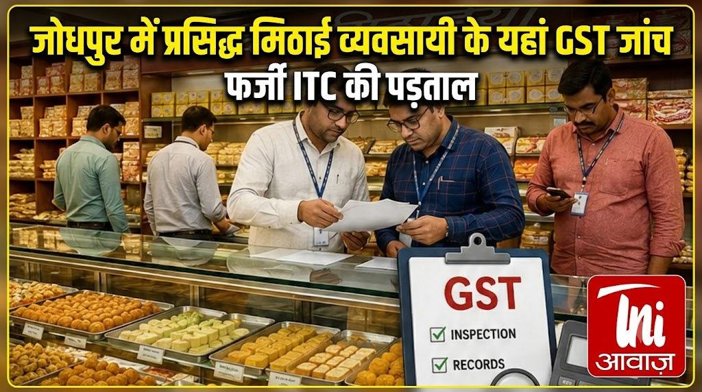 जोधपुर में प्रसिद्ध मिठाई व्यवसायी के यहां GST जांच, फर्जी ITC की पड़ताल