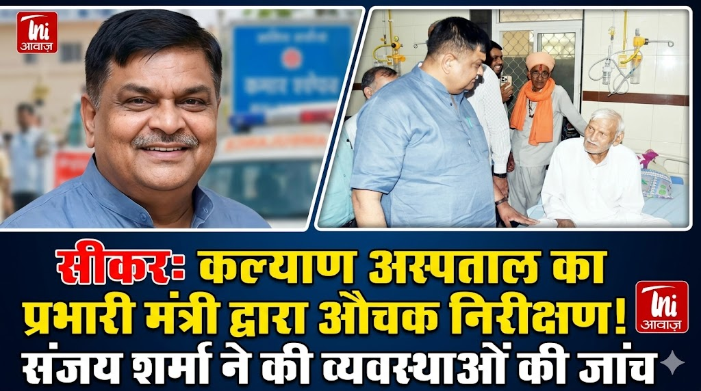 सीकर कल्याण अस्पताल का प्रभारी मंत्री संजय शर्मा द्वारा औचक निरीक्षण