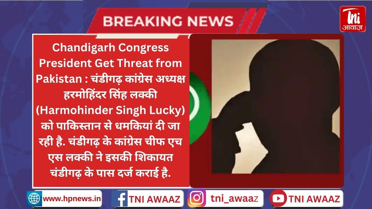 चंडीगढ़ कांग्रेस अध्यक्ष को पाकिस्तानी से मिल रही धमकी, व्हाट्सएप कॉल पर कहा - जान से मार दूंगा - Harmohinder Singh Lucky Get Threat