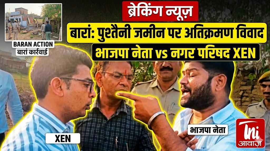 बारां में पुश्तैनी जमीन पर अतिक्रमण हटाने के दौरान भाजपा नेता और नगर परिषद एक्सइएन में विवाद